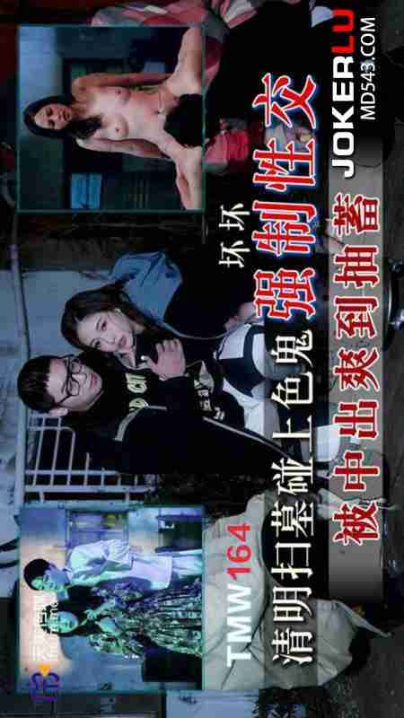TMW164 Qingming Tomb Sweeping Encounters a Pervert for Forced Sex – Huaihuai