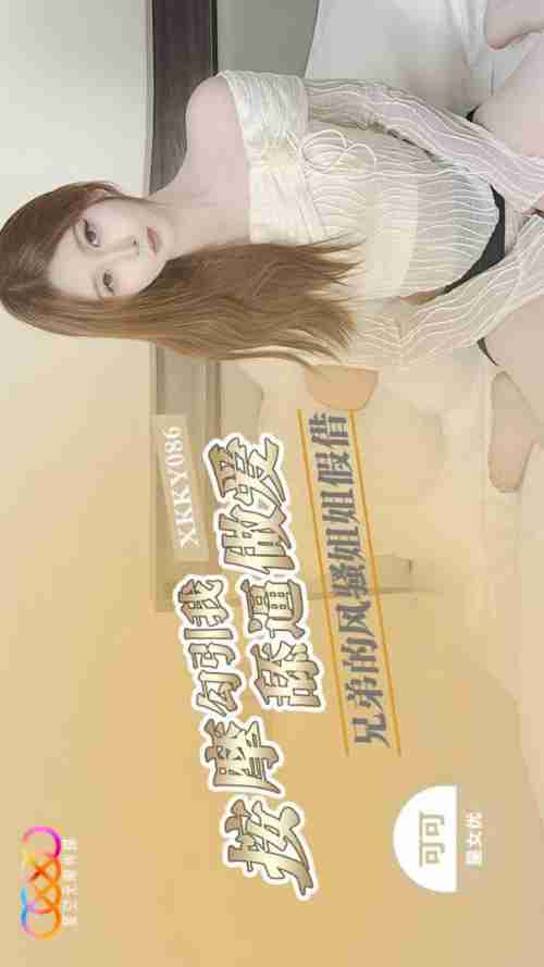 XKKY086 Brother's Flirtatious Sister Pretends to Give a Massage to Seduce Me into Licking Pussy and Having Sex with Keke