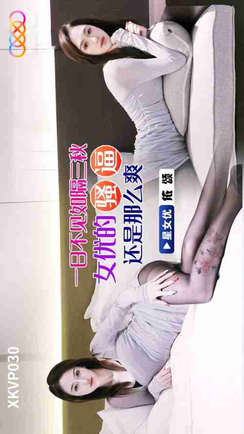 XKVP030: Not Seeing for a Day Feels Like Three Autumns - The Actress's Pussy Is Still So Satisfying, Yi Song
